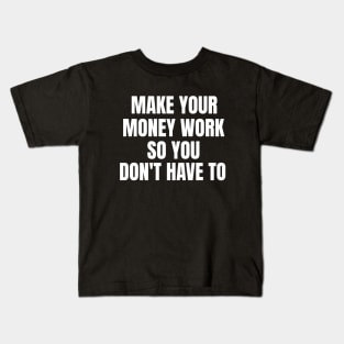 Make Your Money Work So You Don't Have To Kids T-Shirt